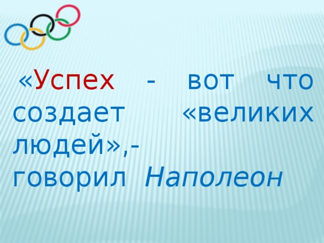 « Успех  -  вот что создает « великих людей » ,- говорил    Наполеон 