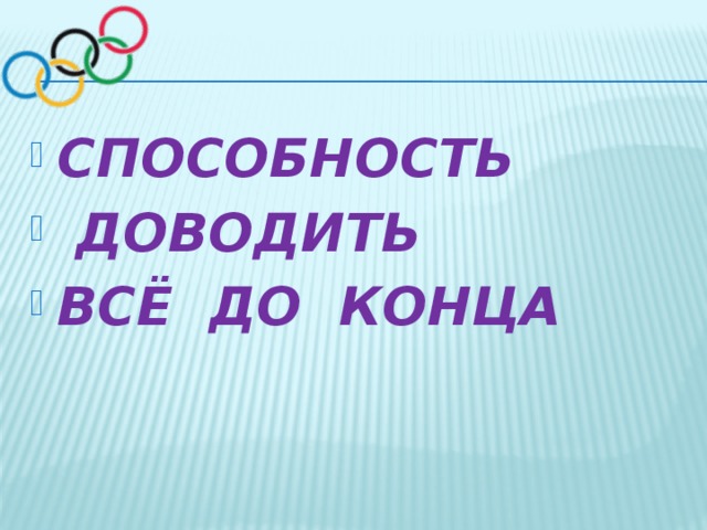 СПОСОБНОСТЬ   ДОВОДИТЬ  ВСЁ  ДО  КОНЦА 