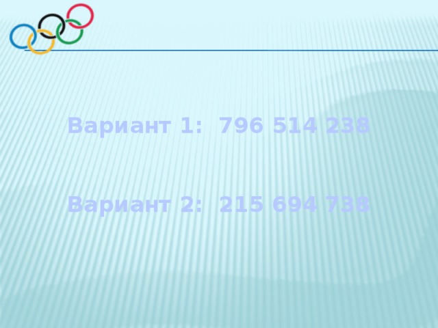 Вариант 1: 796 514 238   Вариант 2: 215 694 738  