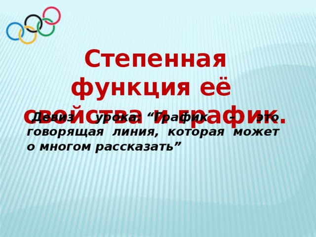 Степенная функция её свойства и график. Девиз урока:  “ График – это говорящая линия, которая может о многом рассказать ” 