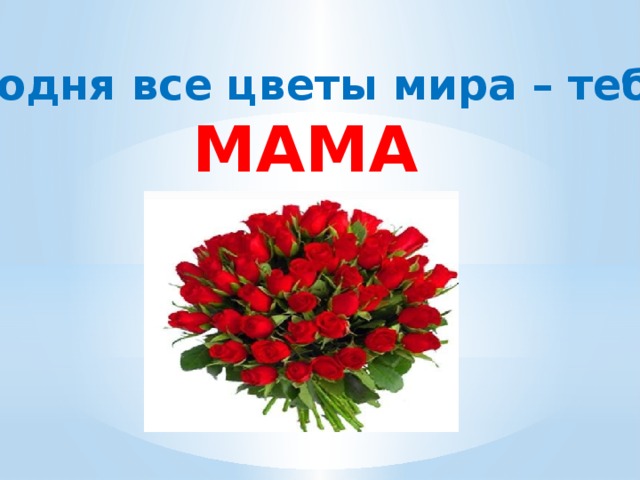 Мамины цветочки слова. Мама это тебе цветы. Все цветы для мамы.