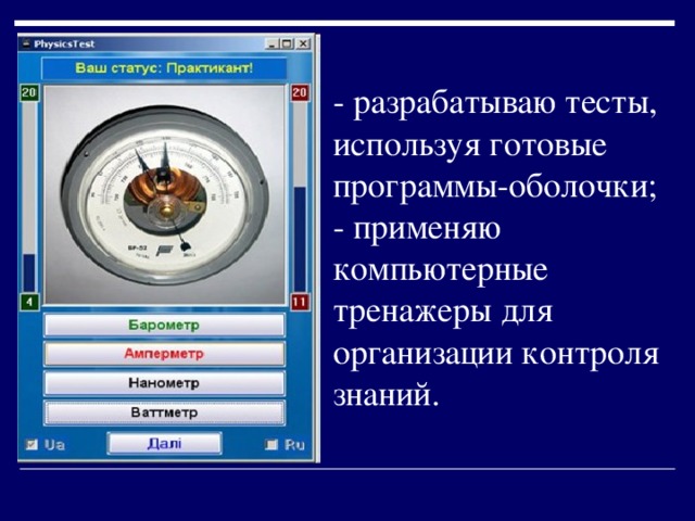 - разрабатываю тесты, используя готовые программы-оболочки; - применяю компьютерные тренажеры для организации контроля знаний.  