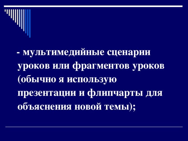  - мультимедийные сценарии уроков или фрагментов уроков (обычно я использую презентации и флипчарты для объяснения новой темы);  