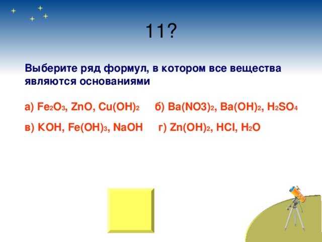 Выберите ряд формул, в котором все вещества являются основаниями  а ) Fe 2 O 3 , ZnO, Cu(OH) 2  б ) Ba(NO3) 2 , Ba(O Н ) 2 , Н 2 S О 4  в ) КОН , Fe(OH) 3 , Na ОН    г ) Zn(O Н ) 2 , Н Cl, H 2 O 