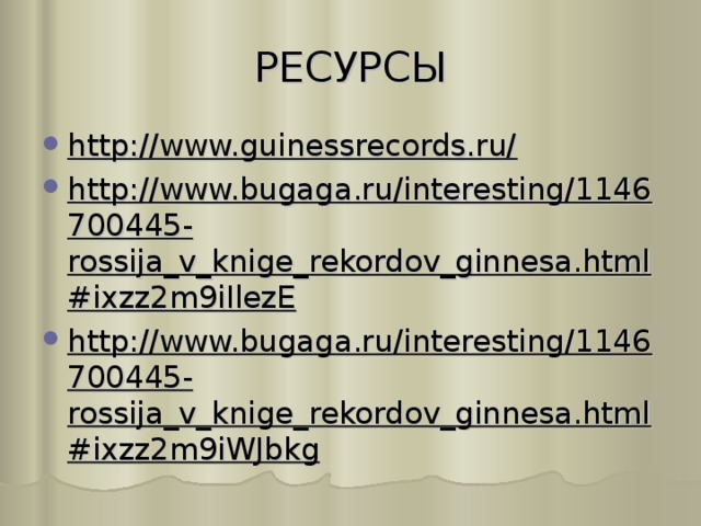 РЕСУРСЫ http://www.guinessrecords.ru/ http://www.bugaga.ru/interesting/1146700445-rossija_v_knige_rekordov_ginnesa.html#ixzz2m9iIlezE http://www.bugaga.ru/interesting/1146700445-rossija_v_knige_rekordov_ginnesa.html#ixzz2m9iWJbkg  