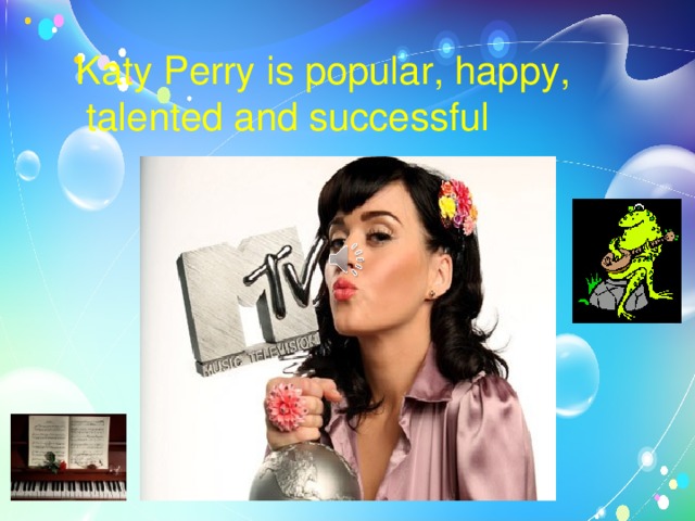 Katy Perry is popular, happy,  talented and successful 