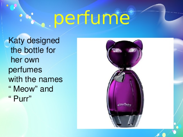 perfume Katy designed  the bottle for  her own perfumes with the names “ Meow” and “ Purr” 