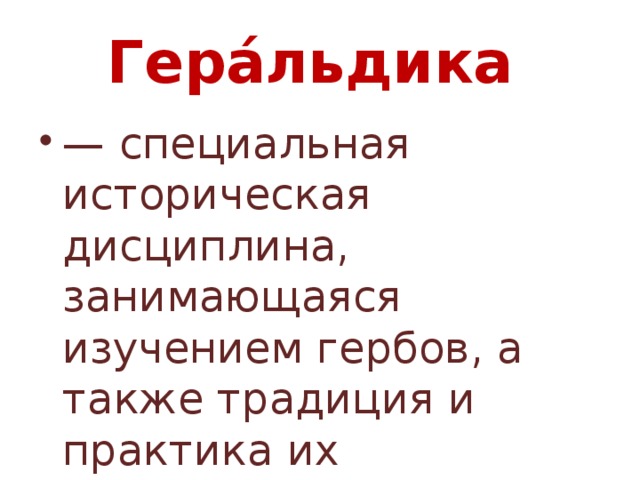 Гера́льдика — специальная историческая дисциплина, занимающаяся изучением гербов, а также традиция и практика их использования 