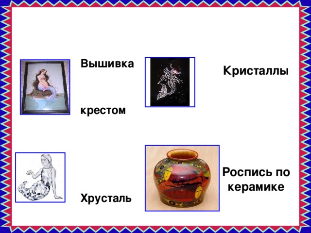           Кристаллы         Роспись по керамике          Вышивка крестом     Хрусталь 