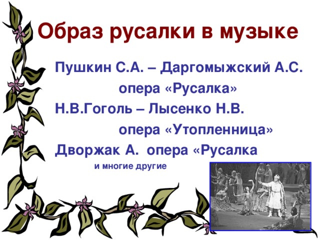 Образ русалки в музыке Пушкин С.А. – Даргомыжский А.С.    опера «Русалка» Н.В.Гоголь – Лысенко Н.В.    опера «Утопленница» Дворжак А. опера «Русалка  и многие другие  
