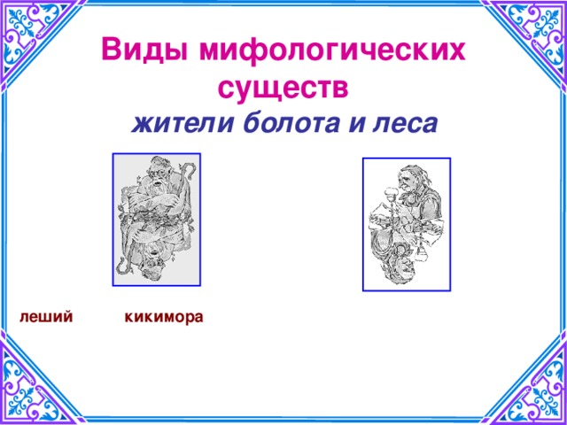 Виды мифологических существ  жители болота и леса    леший   кикимора 