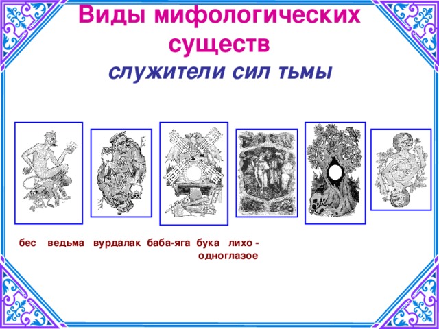 Виды мифологических существ  служители сил тьмы  бес ведьма вурдалак баба-яга бука лихо -  одноглазое 