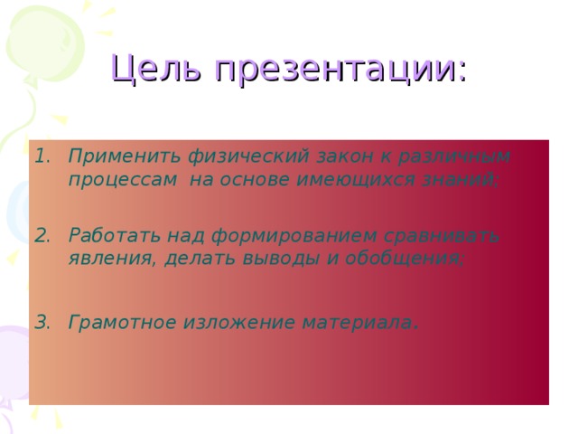 Цель презентации: Применить физический закон к различным процессам на основе имеющихся знаний;  Работать над формированием сравнивать явления, делать выводы и обобщения;  Грамотное изложение материала . 