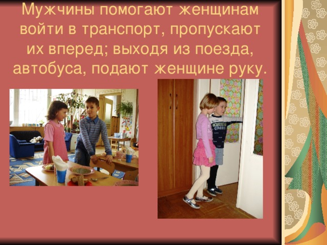 Мужчины помогают женщинам войти в транспорт, пропускают их вперед; выходя из поезда, автобуса, подают женщине руку. 
