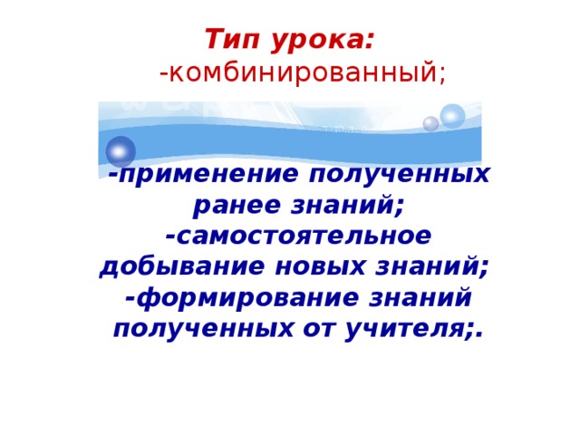 Тип урока:  -комбинированный; -применение полученных ранее знаний; -самостоятельное добывание новых знаний; -формирование знаний полученных от учителя;. 