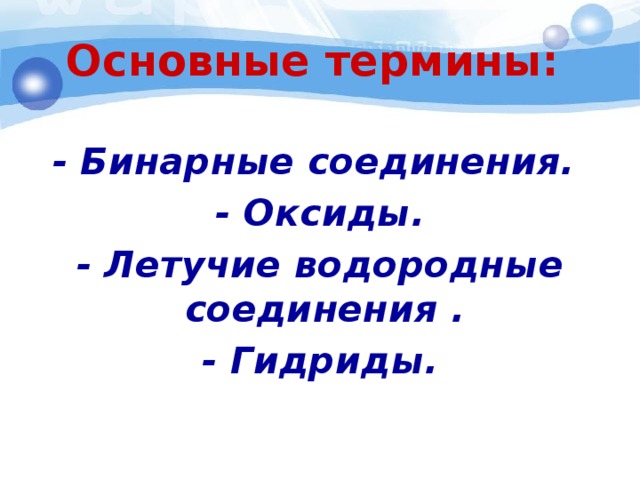 Основные термины:   - Бинарные соединения. - Оксиды. - Летучие водородные соединения . - Гидриды.   