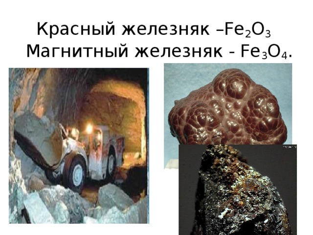 Красный железняк –Fe 2 O 3   Магнитный железняк - Fe 3 O 4 .      