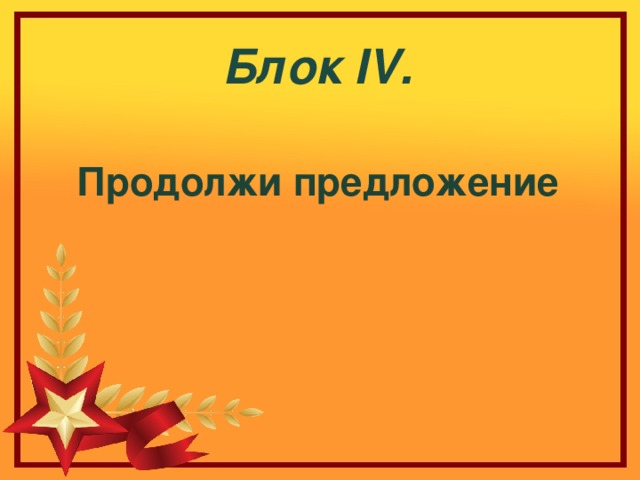 Блок IV . Продолжи предложение 