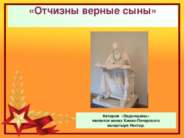 «Отчизны верные сыны»   Автором «Задонщины» является монах Киево-Печерского  монастыря Нестор. 
