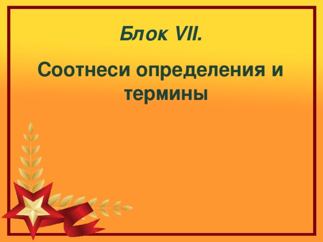 Блок VII . Соотнеси определения и термины 