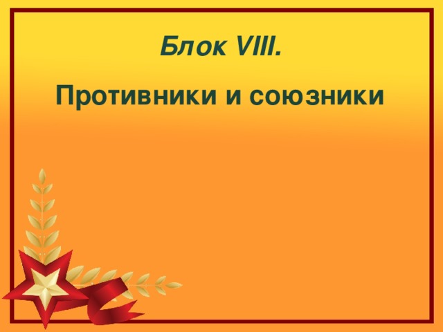 Блок VIII . Противники и союзники  