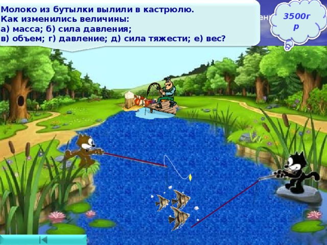 Молоко из бутылки вылили в кастрюлю. Как изменились величины: а) масса; б) сила давления; в) объем; г) давление; д) сила тяжести; е) вес? 3500гр Масса ,сила давления, объем, сила тяжести, вес– не изменились, а давление - уменьшилось 