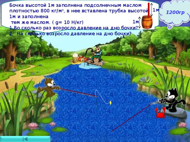 Бочка высотой 1м заполнена подсолнечным маслом плотностью 800 кг/м 3 , в нее вставлена трубка высотой 1м и заполнена  тем же маслом. ( g = 10 Н/кг) Во сколько раз возросло давление на дно бочки? 2. На сколько возросло давление на дно бочки? 1200гр Ответ: В 2 раза увеличилось 2. На 8000 Па 1м 1м 