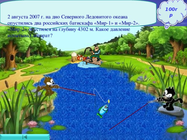   2 августа 2007 г. на дно Северного Ледовитого океана опустились два российских батискафа «Мир-1» и «Мир-2». «Мир-2» опустился на глубину 4302 м. Какое давление испытывал аппарат?    100гр Ответ : Давление воды 42,3 МПа 