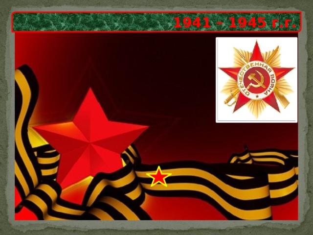 1941 – 1945 г.г. 