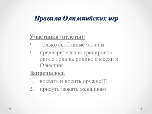 Правила Олимпийских игр Участники ( атлеты): только свободные эллины предварительная тренировка около года на родине и месяц в Олимпии Запрещалось воевать и носить оружие!!! присутствовать женщинам   
