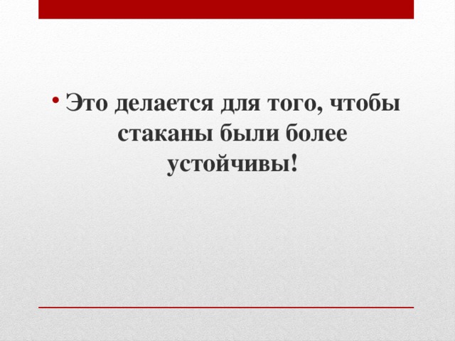 Это делается для того, чтобы стаканы были более устойчивы! 