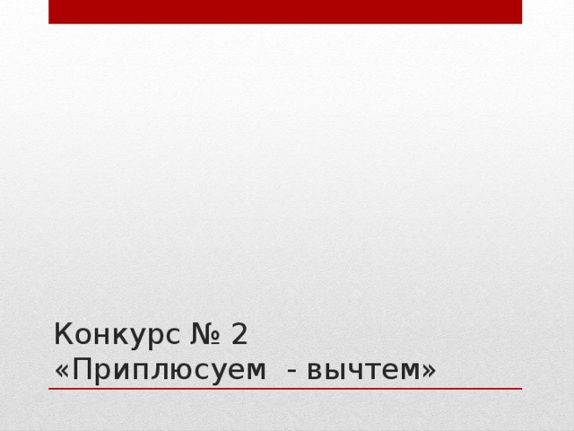 Конкурс № 2 «Приплюсуем - вычтем» 