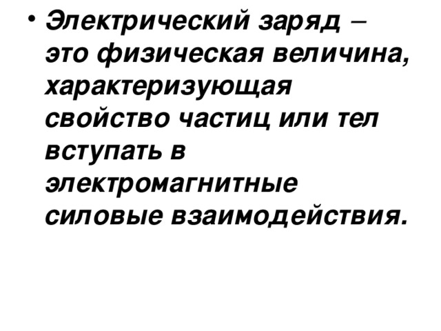 Электрический заряд – это физическая величина, характеризующая свойство частиц или тел вступать в электромагнитные силовые взаимодействия.  