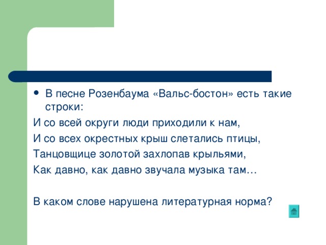 В песне Розенбаума «Вальс-бостон» есть такие строки: И со всей округи люди приходили к нам, И со всех окрестных крыш слетались птицы, Танцовщице золотой захлопав крыльями, Как давно, как давно звучала музыка там… В каком слове нарушена литературная норма? 