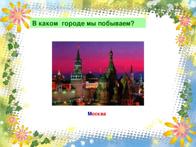 В каком городе мы побываем? М осква 