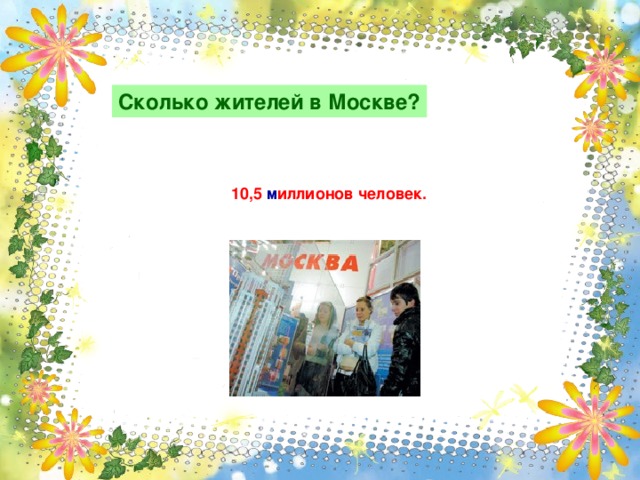 Сколько жителей в Москве?  10,5 м иллионов человек.   
