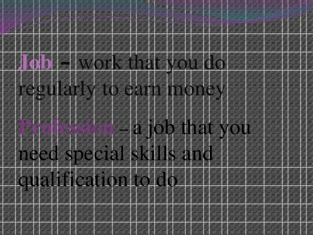 Job  – work that you do regularly to earn money    Profession – a job that you need special skills and qualification to do 