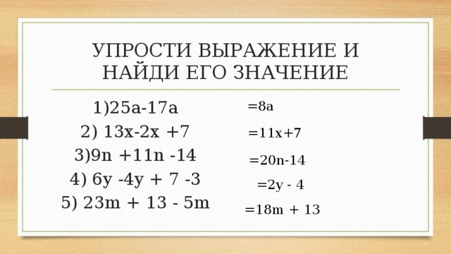 УПРОСТИ ВЫРАЖЕНИЕ И НАЙДИ ЕГО ЗНАЧЕНИЕ 1)25а-17а 2) 13х-2x +7 3)9n +11n -14 4) 6y -4y + 7 -3 5) 23m + 13 - 5m =8а =11x+7 =20n-14 =2y - 4 =18m + 13 