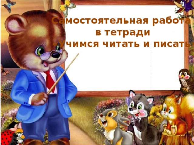 Самостоятельная работа в тетради  «Учимся читать и писать» 