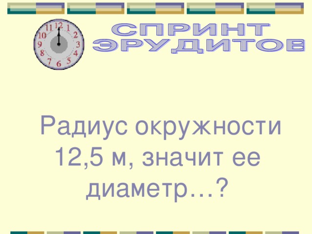  Радиус окружности 12,5 м, значит ее диаметр…? 