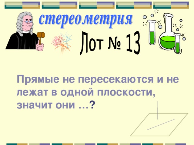 Прямые не пересекаются и не лежат в одной плоскости, значит они … ? 