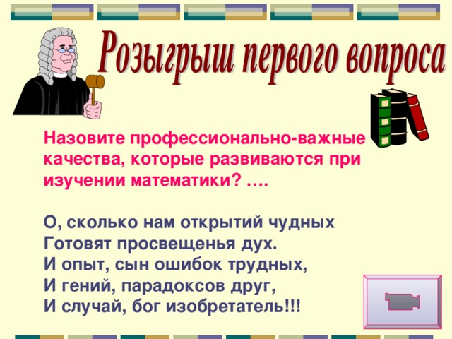 Назовите профессионально-важные качества, которые развиваются при изучении математики? ….  О, сколько нам открытий чудных Готовят просвещенья дух. И опыт, сын ошибок трудных, И гений, парадоксов друг, И случай, бог изобретатель!!! 