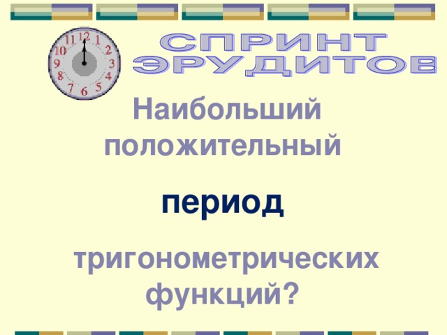 Наибольший положительный период  тригонометрических функций? 