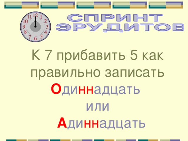 К 7 прибавить 5 как правильно записать О ди нн адцать или  А ди нн адцать 