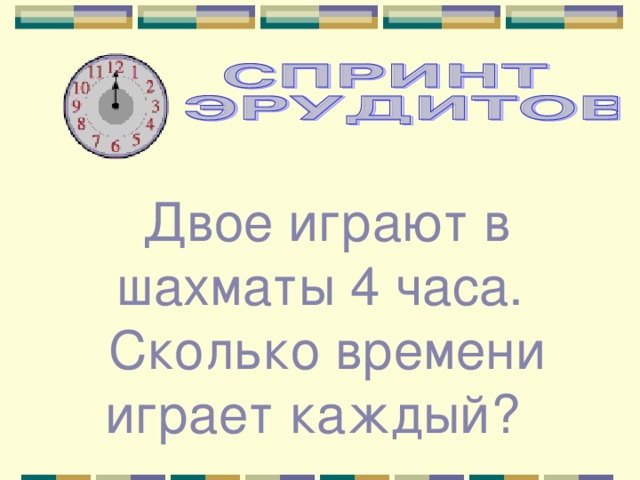 Двое играют в шахматы 4 часа. Сколько времени играет каждый? 