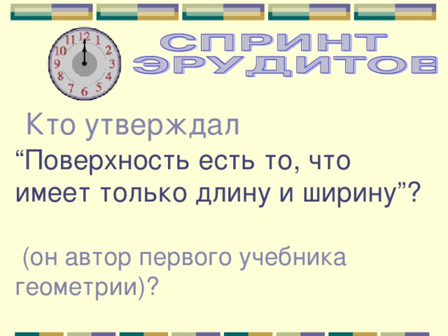  Кто утверждал “ Поверхность есть то, что имеет только длину и ширину”?  (он автор первого учебника геометрии)? 