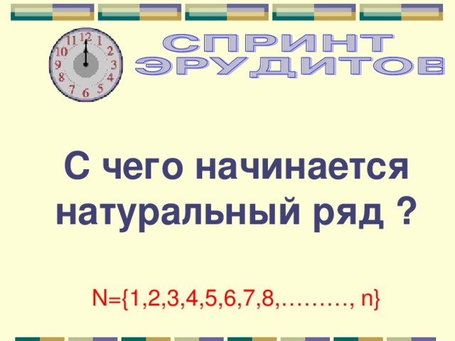 С чего начинается натуральный ряд ? N={1,2,3,4,5,6,7,8,………, n} 