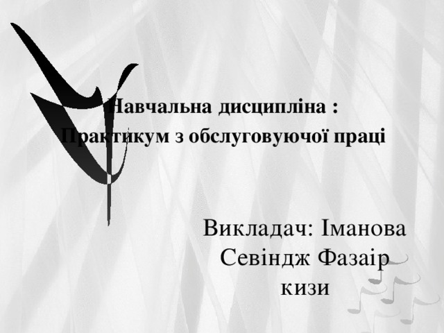 Навчальна дисципліна : Практикум з обслуговуючої праці   Викладач: Іманова Севіндж Фазаір кизи 