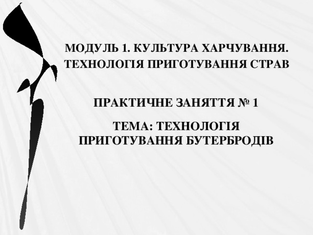 МОДУЛЬ 1. КУЛЬТУРА ХАРЧУВАННЯ. ТЕХНОЛОГІЯ ПРИГОТУВАННЯ СТРАВ   ПРАКТИЧНЕ ЗАНЯТТЯ № 1 ТЕМА: ТЕХНОЛОГІЯ ПРИГОТУВАННЯ БУТЕРБРОДІВ 