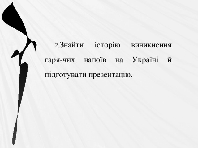 Знайти історію виникнення гаря-чих напоїв на Україні й підготувати презентацію. 